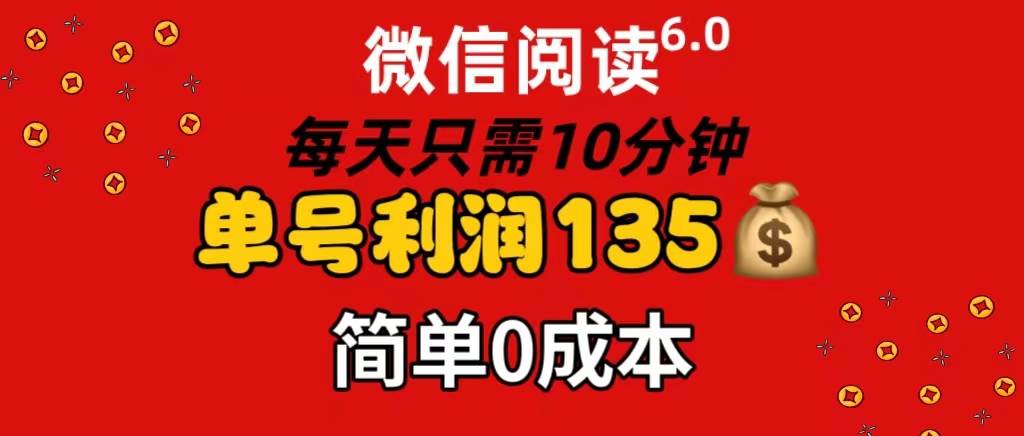 微信阅读6.0，每日10分钟，单号利润135，可批量放大操作，简单0成本网创吧-网创项目资源站-副业项目-创业项目-搞钱项目八海掘金网创吧
