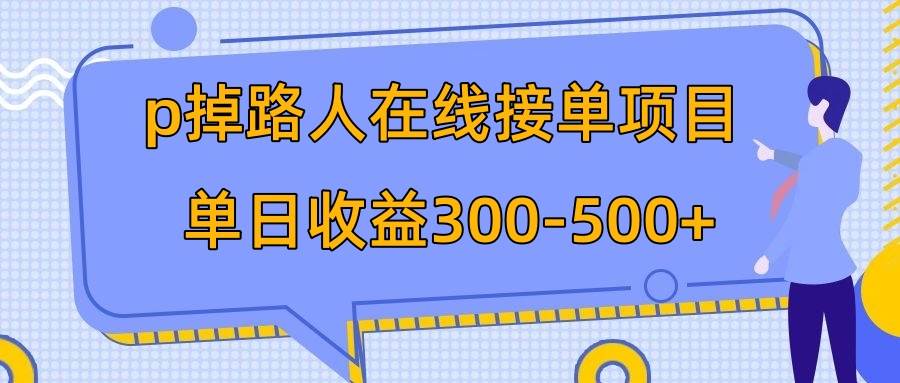 p掉路人项目  日入300-500在线接单 外面收费1980【揭秘】网创吧-网创项目资源站-副业项目-创业项目-搞钱项目八海掘金网创吧