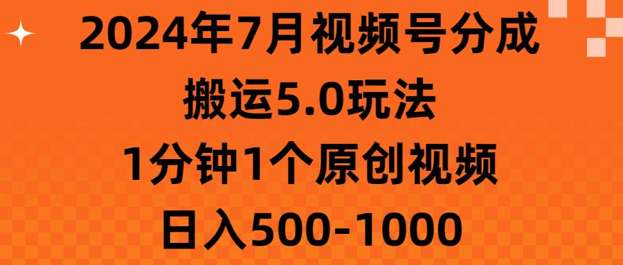 2024年7月视频号分成搬运5.0玩法，1分钟1个原创视频，日入500-1000网创吧-网创项目资源站-副业项目-创业项目-搞钱项目八海掘金网创吧