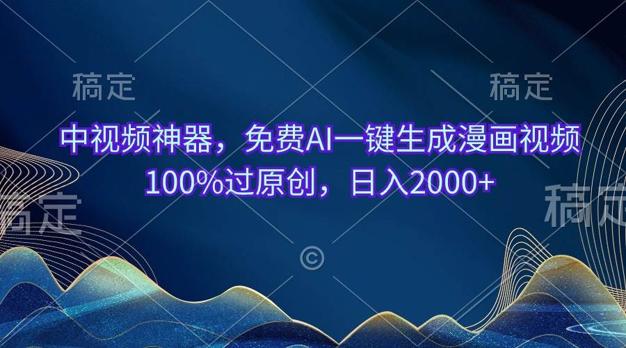 中视频神器，免费AI一键生成漫画视频100%过原创，日入2000+网创吧-网创项目资源站-副业项目-创业项目-搞钱项目八海掘金网创吧