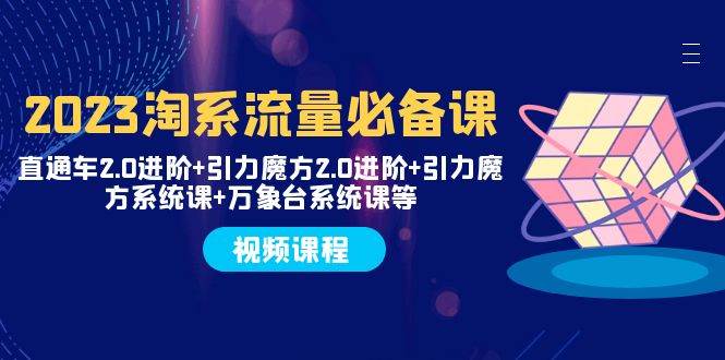 2023淘系流量必备课 直通车2.0进阶+引力魔方2.0进阶+引力魔方系统课+万象台网创吧-网创项目资源站-副业项目-创业项目-搞钱项目八海掘金网创吧