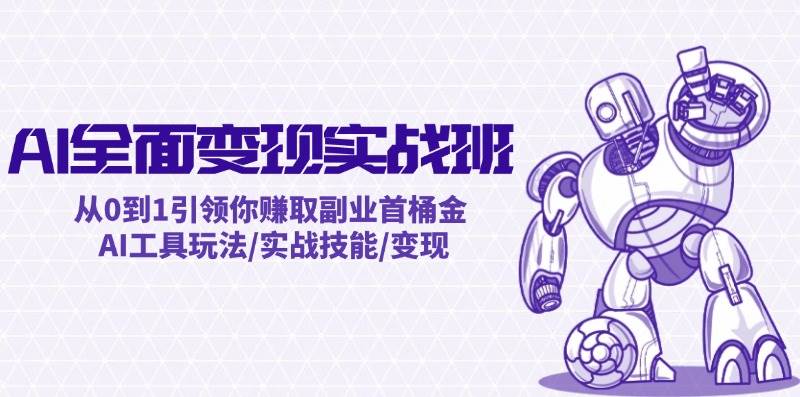 AI全面变现实操班：从0到1引领你赚取副业首桶金 AI工具玩法/实战技能/变现网创吧-网创项目资源站-副业项目-创业项目-搞钱项目八海掘金网创吧