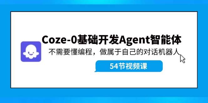 Coze-0基础开发 Agent智能体教程：不需要懂编程，做属于自己的对话机器人网创吧-网创项目资源站-副业项目-创业项目-搞钱项目八海掘金网创吧