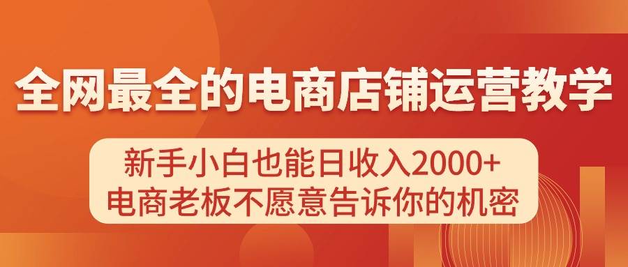 电商店铺运营教学，新手小白也能日收入2000+，电商老板不愿意告诉你的机密网创吧-网创项目资源站-副业项目-创业项目-搞钱项目八海掘金网创吧