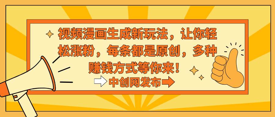 视频漫画生成新玩法，让你轻松涨粉，每条都是原创，多种赚钱方式等你来！网创吧-网创项目资源站-副业项目-创业项目-搞钱项目八海掘金网创吧