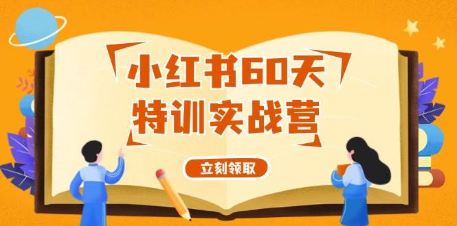 小红书60天特训实战营（系统课）从0打造能赚钱的小红书账号（55节课）网创吧-网创项目资源站-副业项目-创业项目-搞钱项目八海掘金网创吧