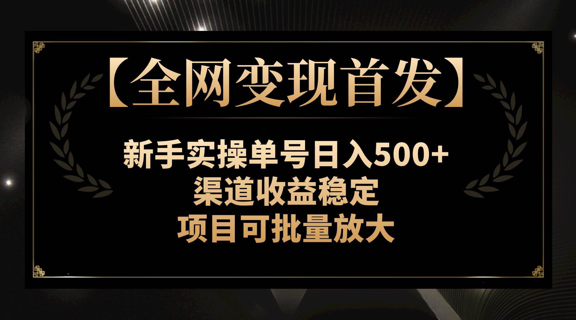 【全网变现首发】新手实操单号日入500+，渠道收益稳定，项目可批量放大网创吧-网创项目资源站-副业项目-创业项目-搞钱项目八海掘金网创吧