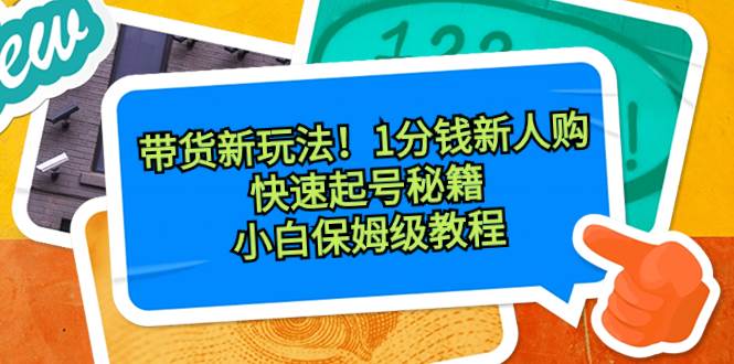 带货新玩法！1分钱新人购，快速起号秘籍！小白保姆级教程网创吧-网创项目资源站-副业项目-创业项目-搞钱项目八海掘金网创吧