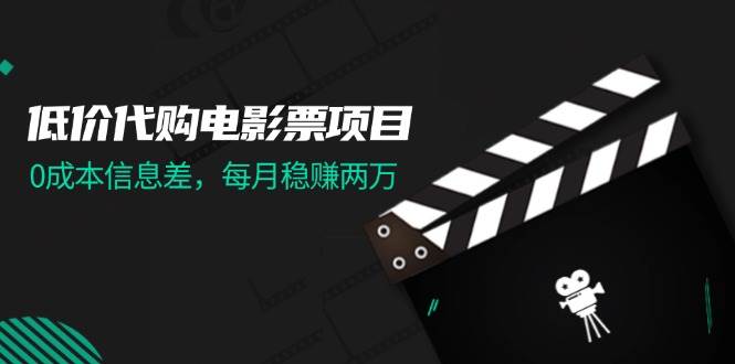 低价代购电影票项目，0成本信息差，每月稳赚两万！网创吧-网创项目资源站-副业项目-创业项目-搞钱项目八海掘金网创吧