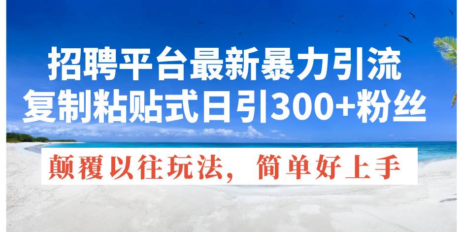 招聘平台最新暴力引流，复制粘贴式日引300+粉丝，颠覆以往垃圾玩法，简…网创吧-网创项目资源站-副业项目-创业项目-搞钱项目八海掘金网创吧