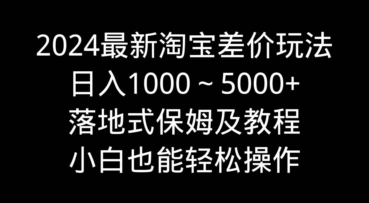 2024最新淘宝差价玩法，日入1000～5000+落地式保姆及教程 小白也能轻松操作网创吧-网创项目资源站-副业项目-创业项目-搞钱项目八海掘金网创吧