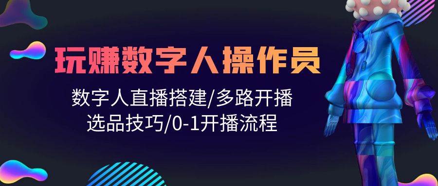 人人都能玩赚数字人操作员 数字人直播搭建/多路开播/选品技巧/0-1开播流程网创吧-网创项目资源站-副业项目-创业项目-搞钱项目八海掘金网创吧