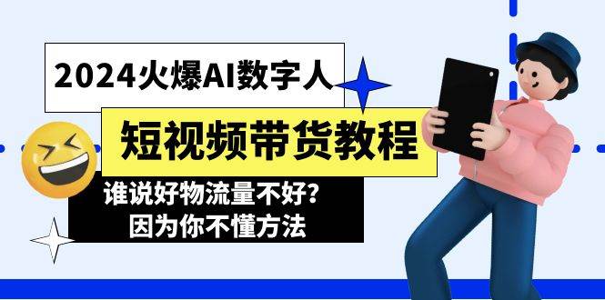 2024火爆AI数字人短视频带货教程，谁说好物流量不好？因为你不懂方法网创吧-网创项目资源站-副业项目-创业项目-搞钱项目八海掘金网创吧