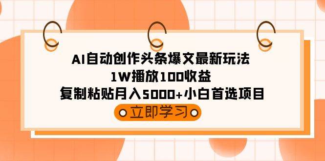 AI自动创作头条爆文最新玩法 1W播放100收益 复制粘贴月入5000+小白首选项目网创吧-网创项目资源站-副业项目-创业项目-搞钱项目八海掘金网创吧