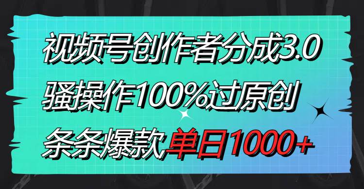 视频号创作者分成3.0玩法，骚操作100%过原创，条条爆款，单日1000+网创吧-网创项目资源站-副业项目-创业项目-搞钱项目八海掘金网创吧