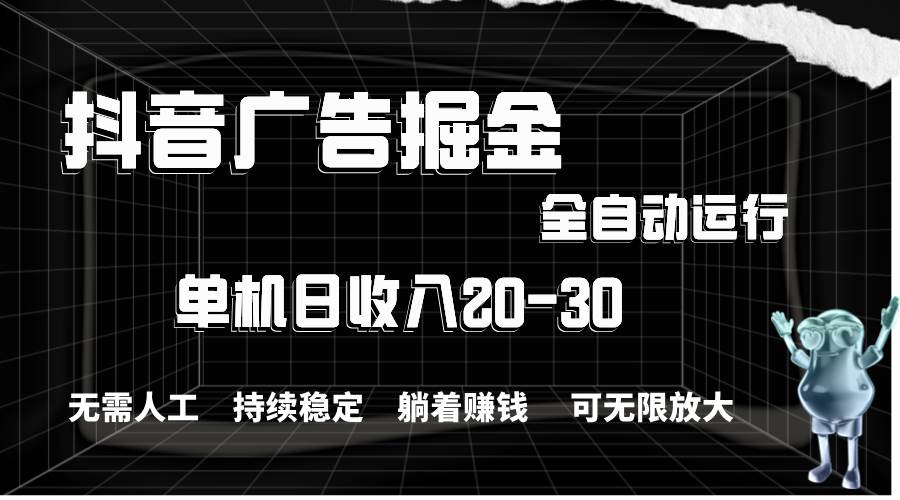 抖音广告掘金，单机产值20-30，全程自动化操作网创吧-网创项目资源站-副业项目-创业项目-搞钱项目八海掘金网创吧