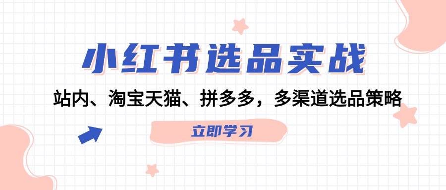 小红书选品实战：站内、淘宝天猫、拼多多，多渠道选品策略网创吧-网创项目资源站-副业项目-创业项目-搞钱项目八海掘金网创吧