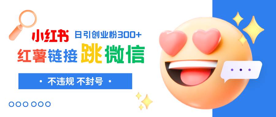 小红薯跳转微信链接制作和引流思路，不违规不封号！网创吧-网创项目资源站-副业项目-创业项目-搞钱项目八海掘金网创吧