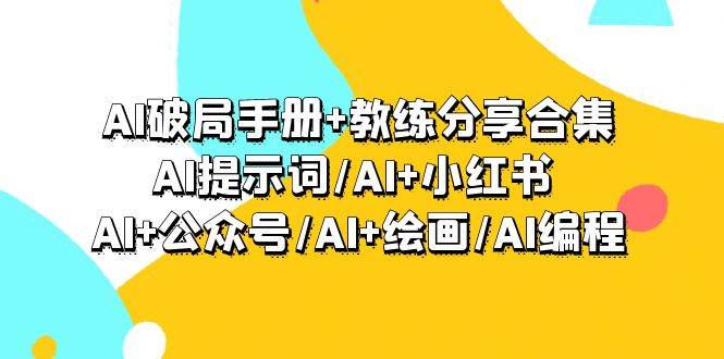 AI破局手册+教练分享合集：AI提示词/AI+小红书 /AI+公众号/AI+绘画/AI编程网创吧-网创项目资源站-副业项目-创业项目-搞钱项目八海掘金网创吧