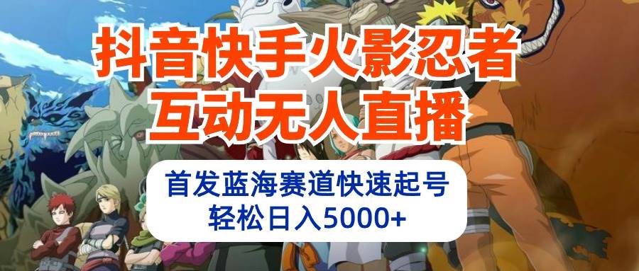 抖音快手火影忍者互动无人直播 蓝海赛道快速起号 日入5000+教程+软件+素材网创吧-网创项目资源站-副业项目-创业项目-搞钱项目八海掘金网创吧