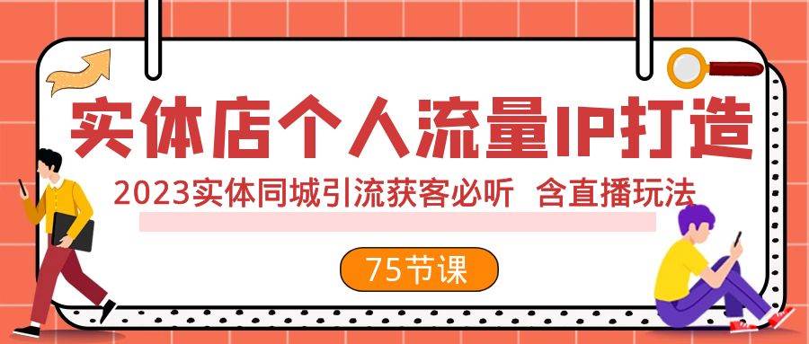 实体店个人流量IP打造 2023实体同城引流获客必听 含直播玩法（75节完整版）网创吧-网创项目资源站-副业项目-创业项目-搞钱项目八海掘金网创吧