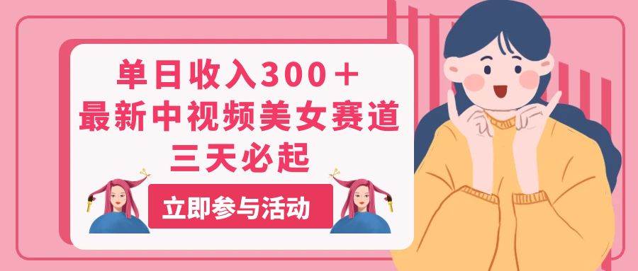 单日收入300＋！最新中视频美女赛道，三天必起网创吧-网创项目资源站-副业项目-创业项目-搞钱项目八海掘金网创吧