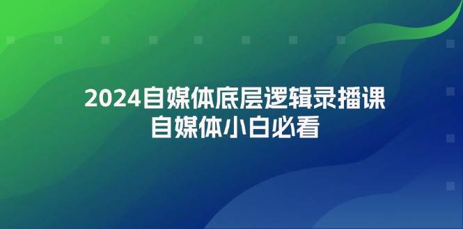 2024自媒体底层逻辑录播课，自媒体小白必看网创吧-网创项目资源站-副业项目-创业项目-搞钱项目八海掘金网创吧