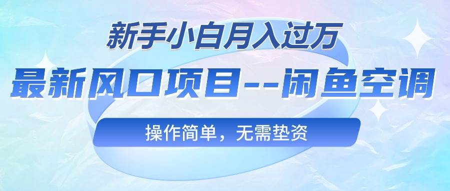 最新风口项目—闲鱼空调，新手小白月入过万，操作简单，无需垫资网创吧-网创项目资源站-副业项目-创业项目-搞钱项目八海掘金网创吧