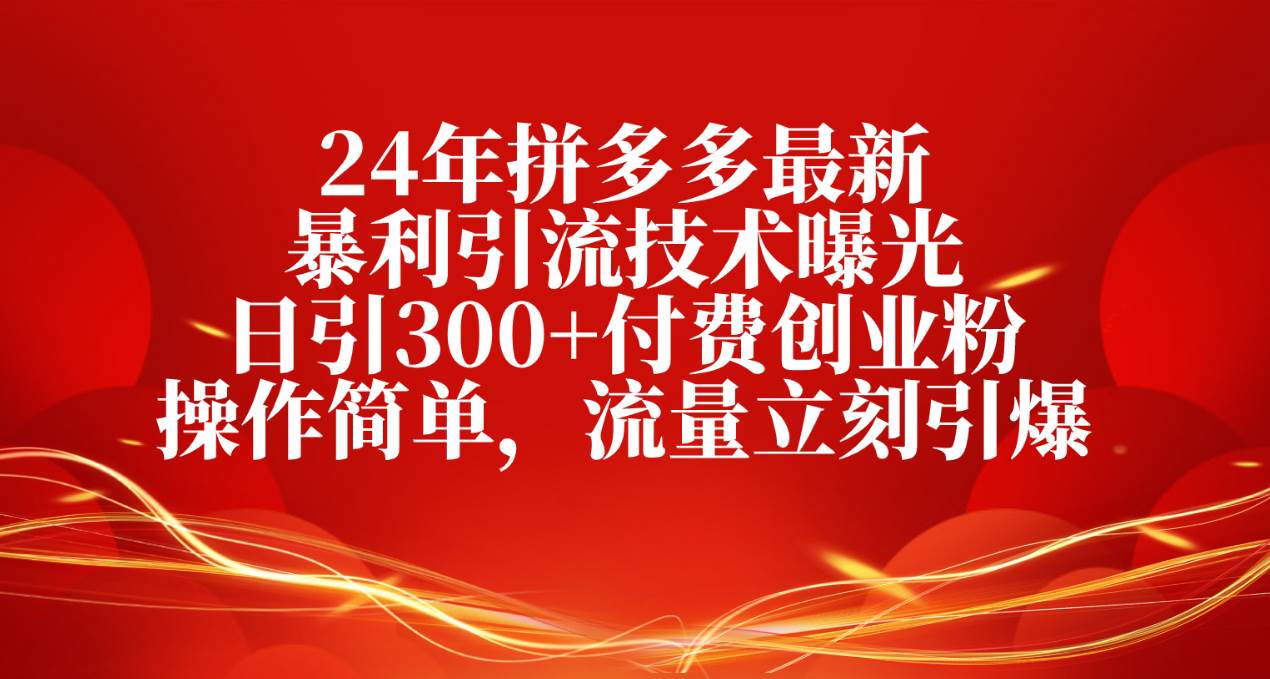 24年拼多多最新暴利引流技术曝光，日引300+付费创业粉，操作简单，流量…网创吧-网创项目资源站-副业项目-创业项目-搞钱项目八海掘金网创吧