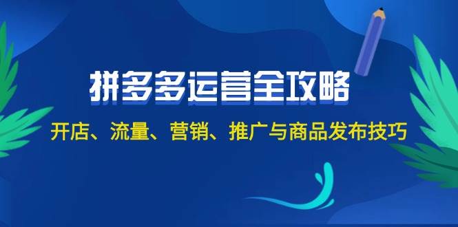 2024拼多多运营全攻略：开店、流量、营销、推广与商品发布技巧（无水印）网创吧-网创项目资源站-副业项目-创业项目-搞钱项目八海掘金网创吧