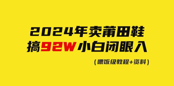 2024年卖莆田鞋，搞了92W，小白闭眼操作！网创吧-网创项目资源站-副业项目-创业项目-搞钱项目八海掘金网创吧