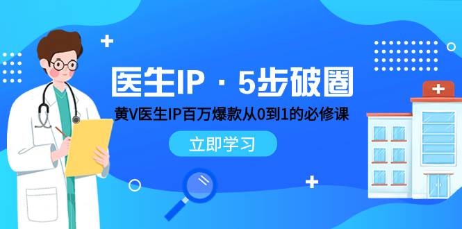 医生IP·5步破圈：黄V医生IP百万爆款从0到1的必修课 学习内容运营的底层逻辑网创吧-网创项目资源站-副业项目-创业项目-搞钱项目八海掘金网创吧