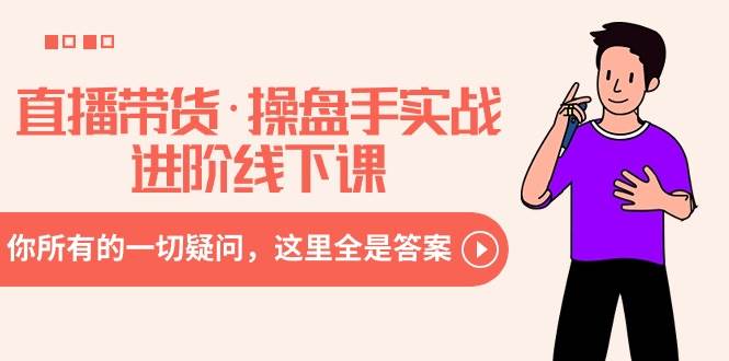 直播带货·操盘手实战进阶线下课：你所有的一切疑问，这里全是答案网创吧-网创项目资源站-副业项目-创业项目-搞钱项目八海掘金网创吧