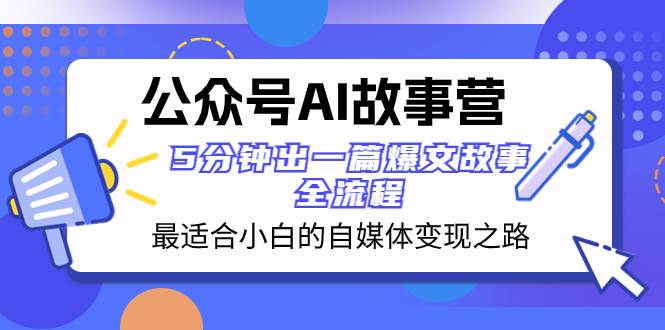 公众号AI 故事营 最适合小白的自媒体变现之路  5分钟出一篇爆文故事 全流程网创吧-网创项目资源站-副业项目-创业项目-搞钱项目八海掘金网创吧