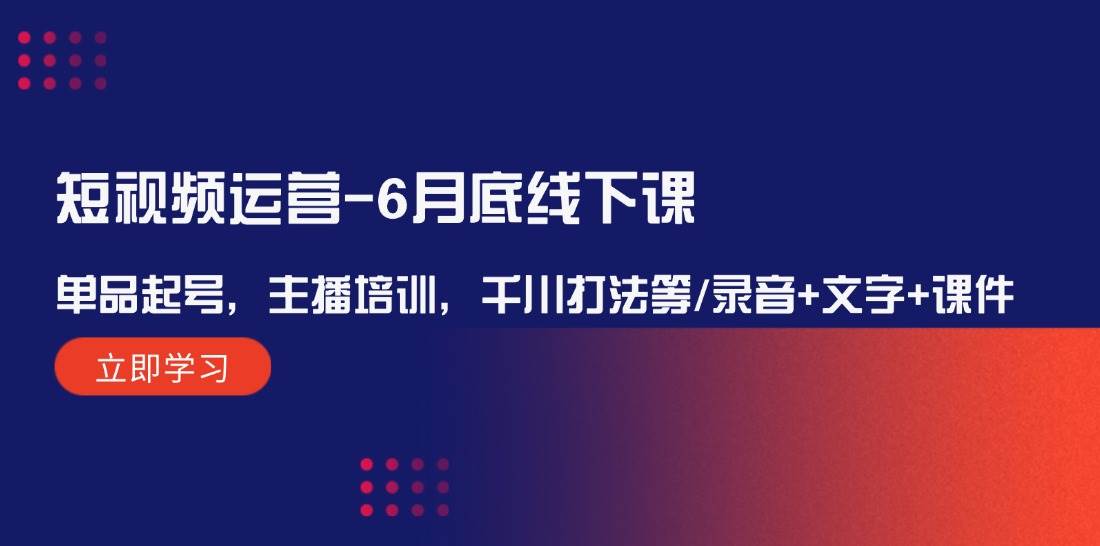 短视频运营-6月底线下课：单品起号，主播培训，千川打法等/录音+文字+课件网创吧-网创项目资源站-副业项目-创业项目-搞钱项目八海掘金网创吧