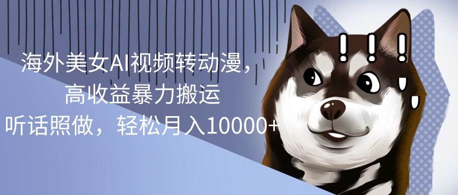 海外美女AI视频转动漫，高收益暴力搬运，听话照做，轻松月入10000+网创吧-网创项目资源站-副业项目-创业项目-搞钱项目八海掘金网创吧