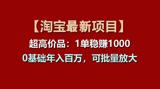 【淘宝项目】超高价品：1单赚1000多，0基础年入百万，可批量放大网创吧-网创项目资源站-副业项目-创业项目-搞钱项目八海掘金网创吧