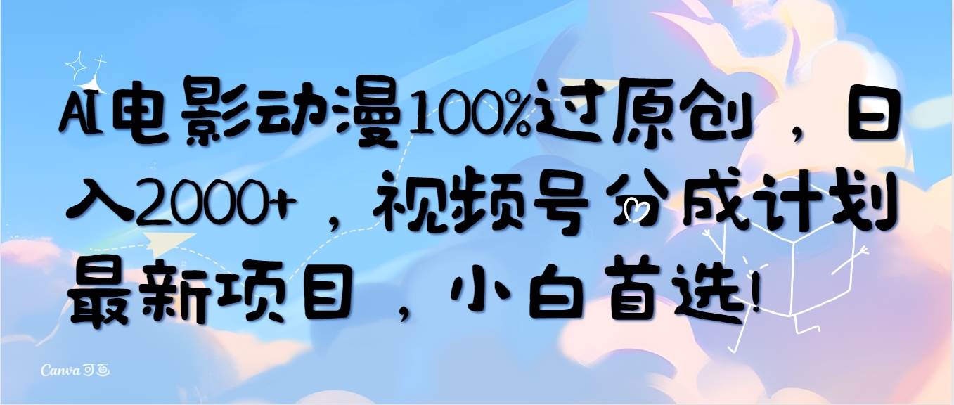 AI电影动漫100%过原创，日入2000+，视频号分成计划最新项目，小白首选！网创吧-网创项目资源站-副业项目-创业项目-搞钱项目八海掘金网创吧