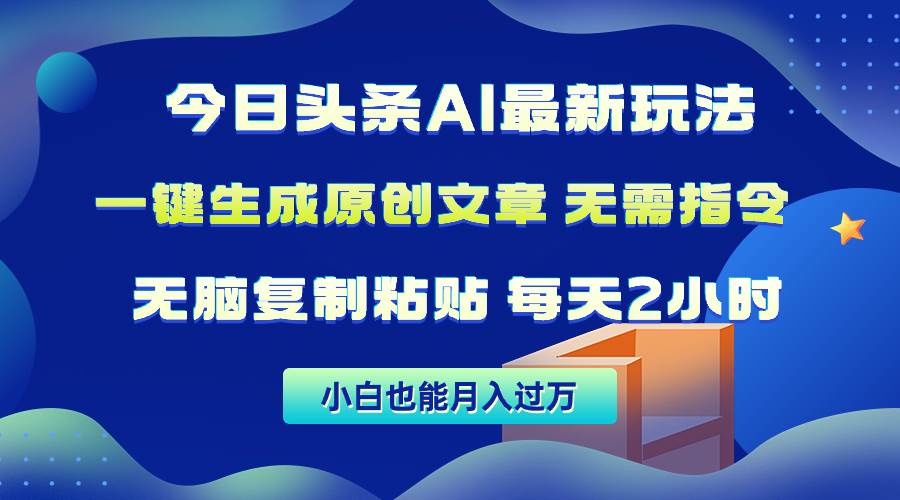 今日头条AI最新玩法  无需指令 无脑复制粘贴 1分钟一篇原创文章 月入过万网创吧-网创项目资源站-副业项目-创业项目-搞钱项目八海掘金网创吧
