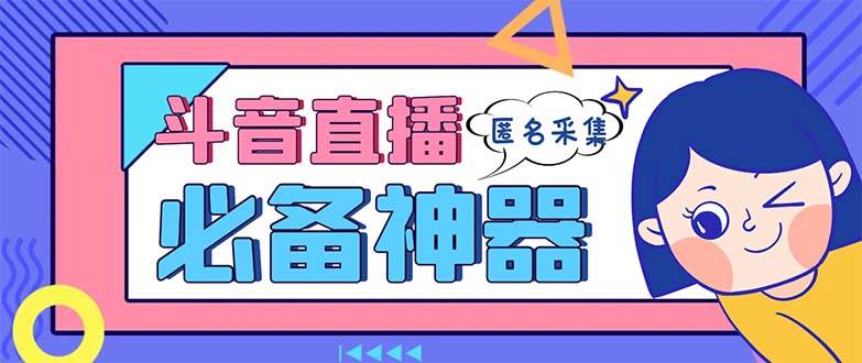 最新斗音直播间采集，支持采集连麦匿名直播间，精准获客神器【采集脚本+使用教程】网创吧-网创项目资源站-副业项目-创业项目-搞钱项目八海掘金网创吧