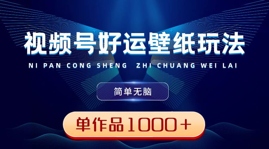视频号好运壁纸玩法，简单无脑 ，发一个爆一个，单作品收益1000＋网创吧-网创项目资源站-副业项目-创业项目-搞钱项目八海掘金网创吧