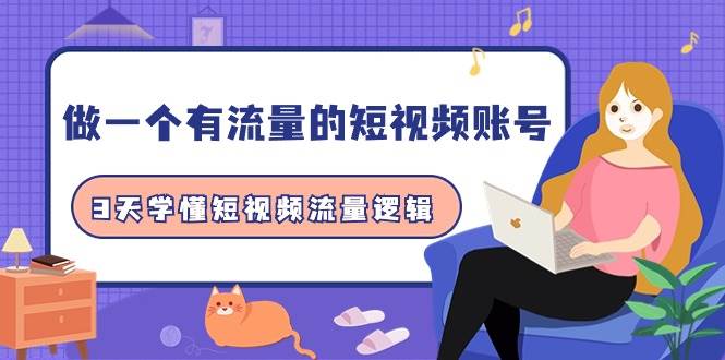 做一个 有流量的短视频账号，3天学懂短视频流量逻辑（10节课）网创吧-网创项目资源站-副业项目-创业项目-搞钱项目八海掘金网创吧