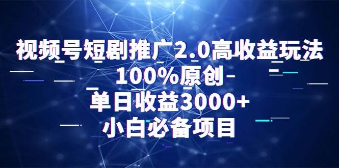 视频号短剧推广2.0高收益玩法，100%原创，单日收益3000+，小白必备项目网创吧-网创项目资源站-副业项目-创业项目-搞钱项目八海掘金网创吧