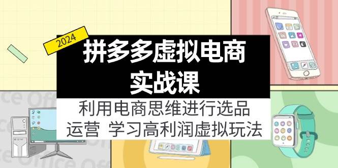 拼多多虚拟电商实战课：利用电商思维进行选品+运营，学习高利润虚拟玩法网创吧-网创项目资源站-副业项目-创业项目-搞钱项目八海掘金网创吧