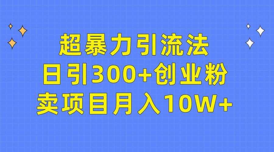 超暴力引流法，日引300+创业粉，卖项目月入10W+网创吧-网创项目资源站-副业项目-创业项目-搞钱项目八海掘金网创吧