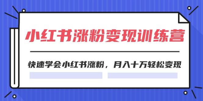 2024小红书涨粉变现训练营，快速学会小红书涨粉，月入十万轻松变现(40节)网创吧-网创项目资源站-副业项目-创业项目-搞钱项目八海掘金网创吧