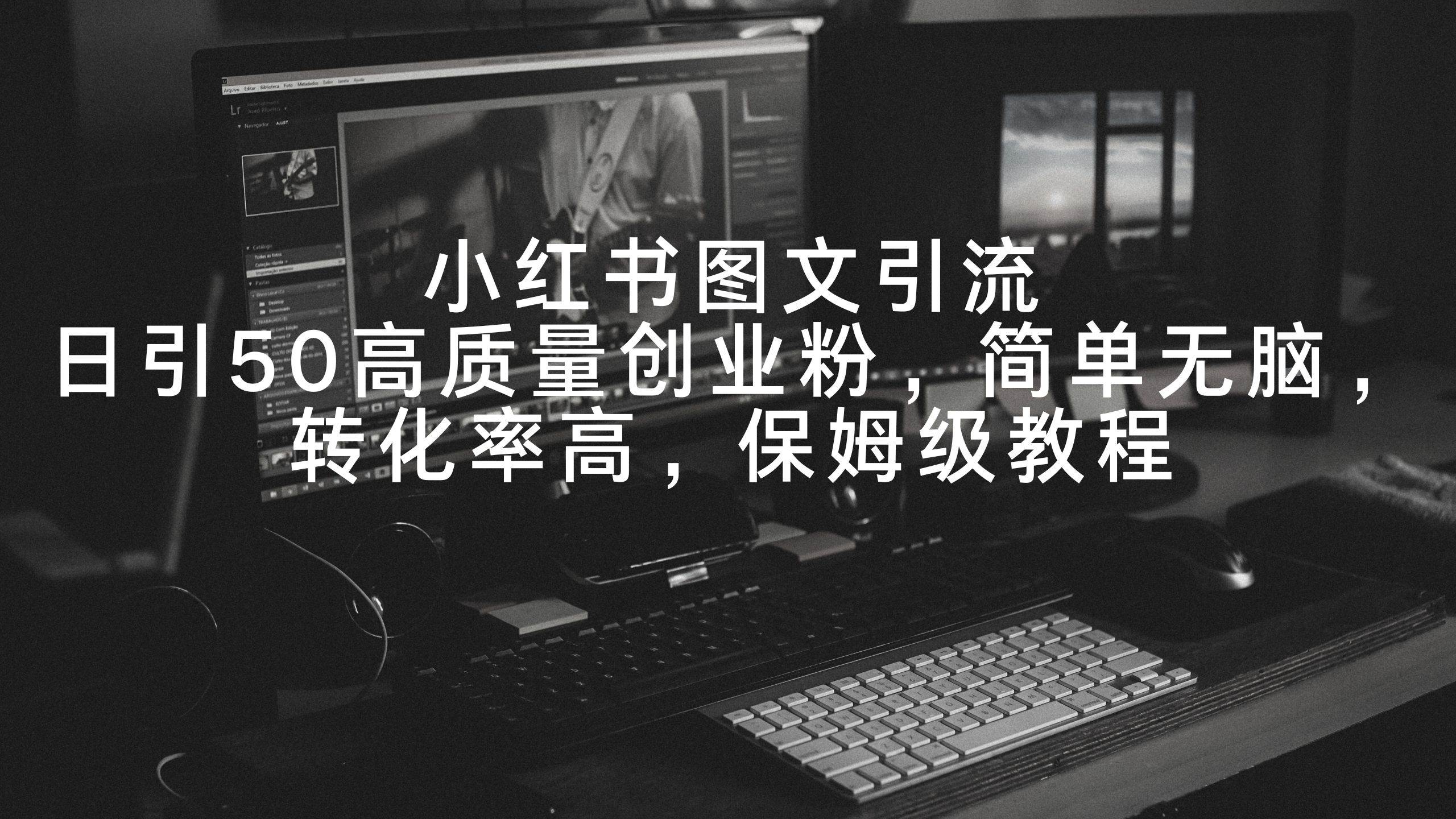 小红书图文引流，日引50高质量创业粉，简单无脑，转化率高，保姆级教程网创吧-网创项目资源站-副业项目-创业项目-搞钱项目八海掘金网创吧