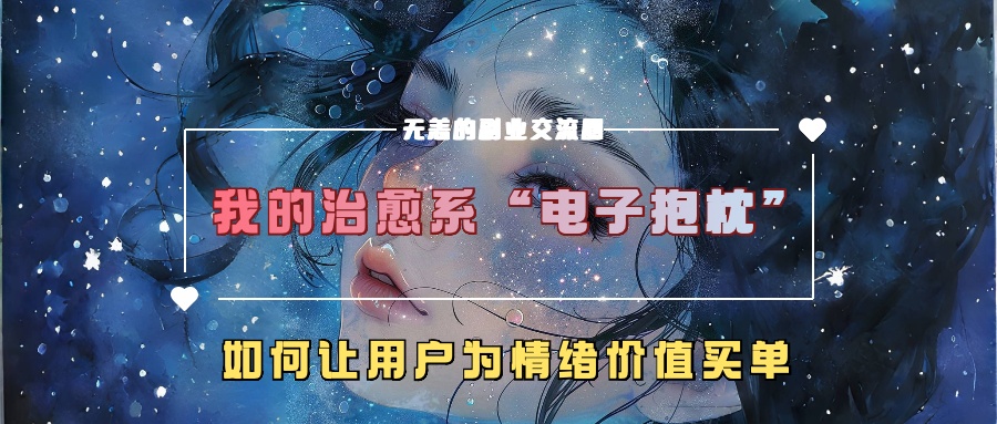 我的治愈系“电子抱枕”，如何让用户为情绪价值买单！网创吧-网创项目资源站-副业项目-创业项目-搞钱项目八海掘金网创吧