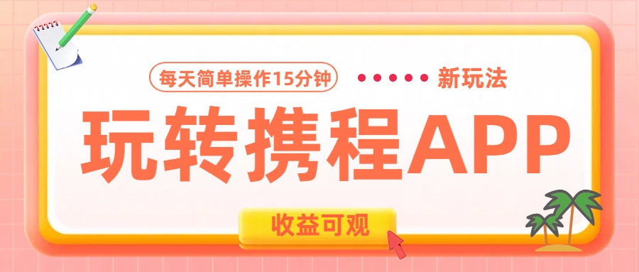 玩转携程APP新玩法，每天简单操作15分钟，收益可观!网创吧-网创项目资源站-副业项目-创业项目-搞钱项目八海掘金网创吧