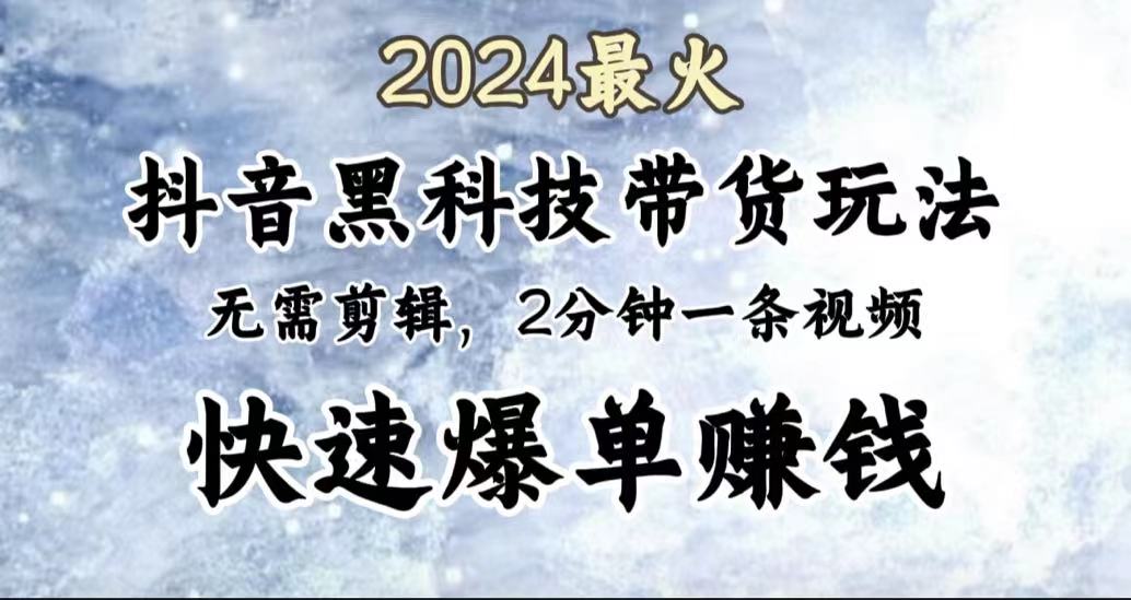 2024最火，抖音黑科技带货玩法，无需剪辑基础，2分钟一条作品，快速爆单网创吧-网创项目资源站-副业项目-创业项目-搞钱项目八海掘金网创吧